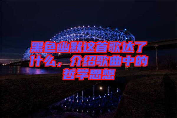 黑色幽默這首歌達(dá)了什么,介紹歌曲中的哲學(xué)思想