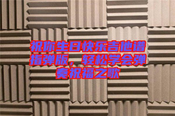 祝你生日快樂吉他譜指彈版，輕松學會彈奏祝福之歌