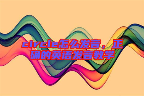 circle怎么發音，正確的英語發音教學