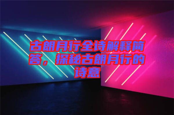 古朗月行全詩解釋簡答，探秘古朗月行的詩意