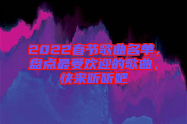 2022春節(jié)歌曲名單，盤點最受歡迎的歌曲，快來聽聽吧