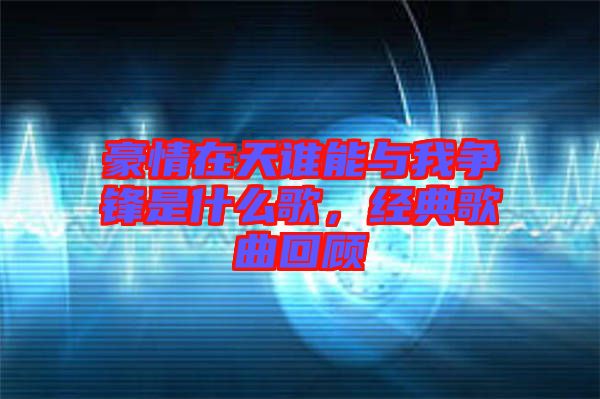 豪情在天誰能與我爭鋒是什么歌,經典歌曲回顧