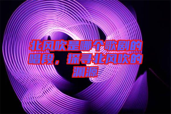 北風吹是哪個歌劇的唱段,探尋北風吹的淵源