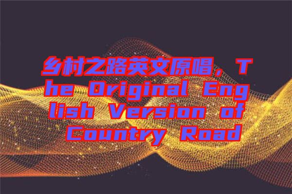 鄉(xiāng)村之路英文原唱,The Original English Version of Country Road