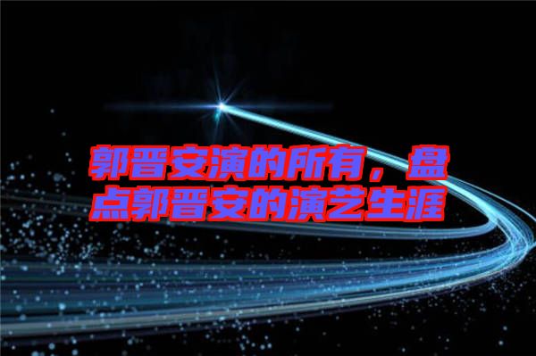 郭晉安演的所有,盤點郭晉安的演藝生涯