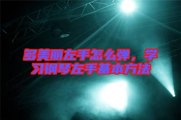 多美麗左手怎么彈,學(xué)習(xí)鋼琴左手基本方法