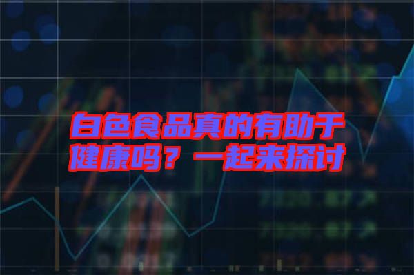 白色食品真的有助于健康嗎?一起來探討