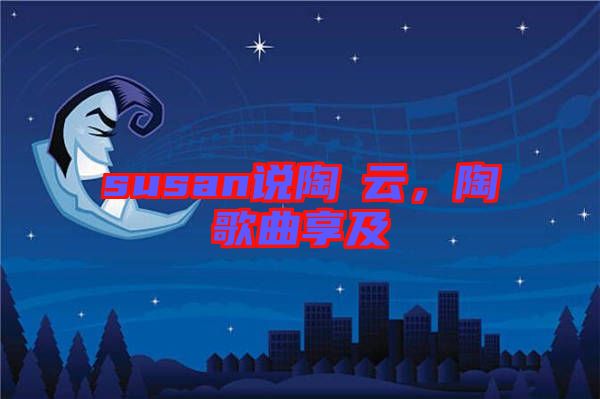 susan說(shuō)陶喆云，陶喆歌曲享及