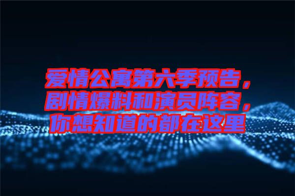 愛(ài)情公寓第六季預(yù)告,劇情爆料和演員陣容,你想知道的都在這里