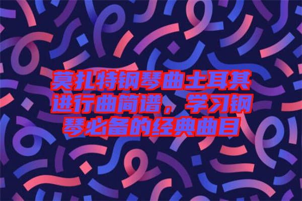 莫扎特鋼琴曲土耳其進行曲簡譜，學習鋼琴必備的經典曲目