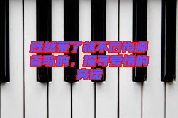 既然愛(ài)了就不后悔哪首歌的,探尋愛(ài)情的真諦