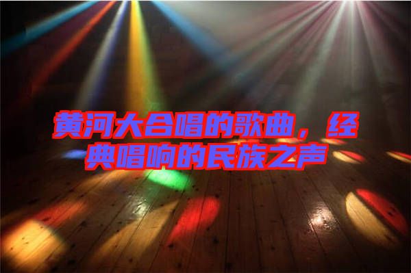 黃河大合唱的歌曲,經典唱響的民族之聲