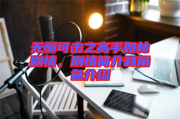 無懈可擊之高手如林劇情，劇情簡介和角色介紹