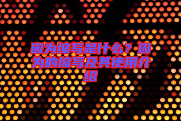 因?yàn)榭s寫(xiě)是什么?因?yàn)榈目s寫(xiě)及其使用介紹