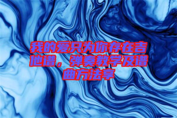 我的愛只為你存在吉他譜,彈奏教學(xué)及譜曲方法享