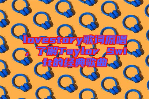 lovestory歌詞原唱,了解Taylor Swift的經(jīng)典歌曲