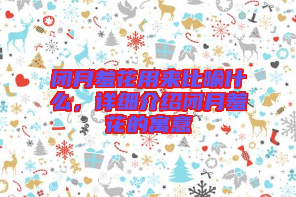 閉月羞花用來比喻什么,詳細介紹閉月羞花的寓意