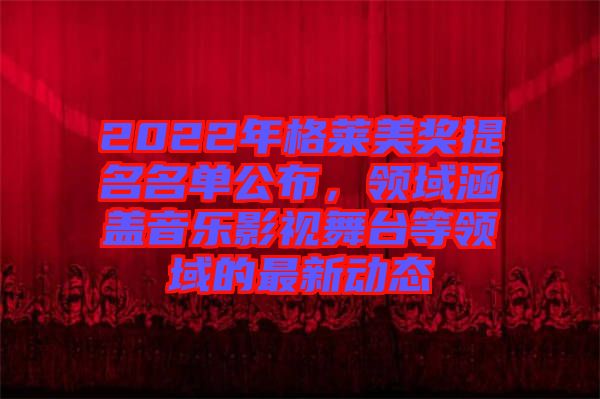 2022年格萊美獎提名名單公布,領域涵蓋音樂影視舞臺等領域的最新動態