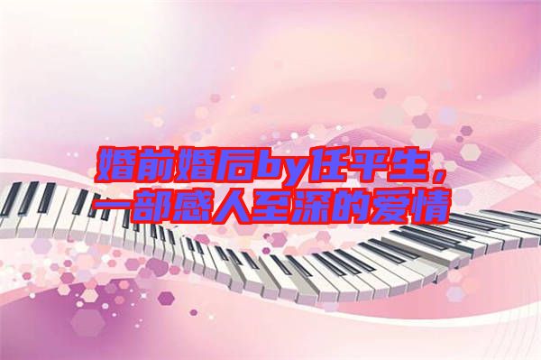 婚前婚后by任平生,一部感人至深的愛情