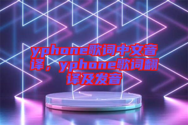 yphone歌詞中文音譯,yphone歌詞翻譯及發(fā)音
