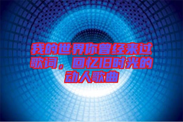 我的世界你曾經來過歌詞,回憶舊時光的動人歌曲
