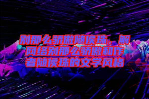 別那么驕傲隨侯珠，解網絡別那么驕傲和作者隨侯珠的文學風格