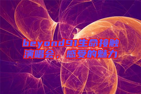 beyond91生命接觸演唱會(huì),感受的魅力