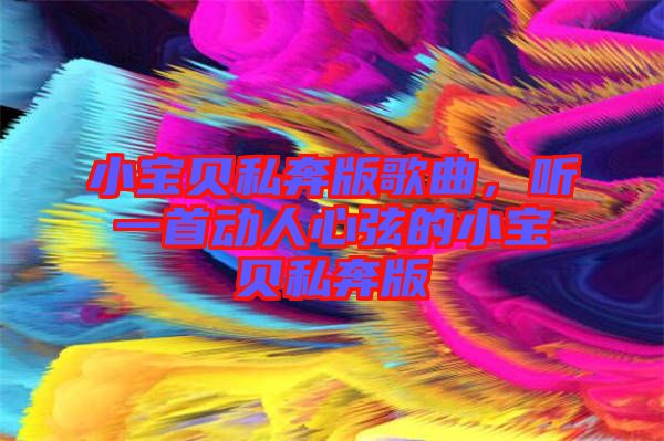 小寶貝私奔版歌曲,聽一首動(dòng)人心弦的小寶貝私奔版