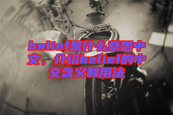 belief是什么意思中文，介紹belief的中文含義和用法