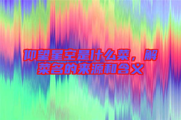 仰望星空是什么菜,解菜名的來源和含義