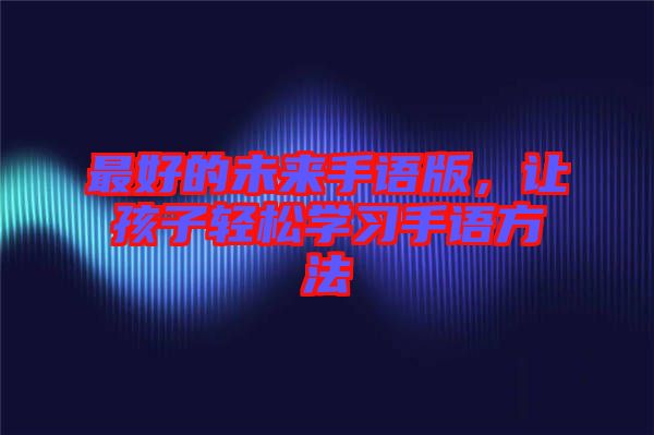 最好的未來手語版，讓孩子輕松學習手語方法