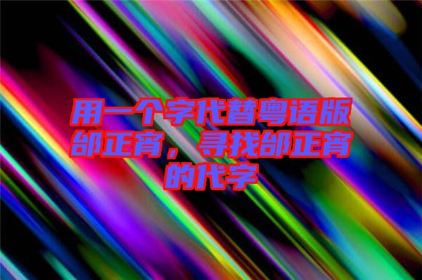 用一個字代替粵語版邰正宵,尋找邰正宵的代字