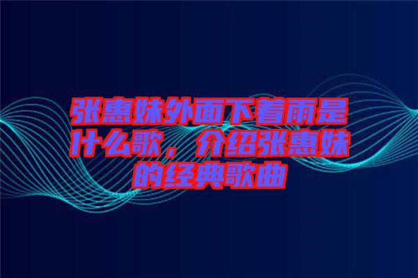 張惠妹外面下著雨是什么歌,介紹張惠妹的經典歌曲