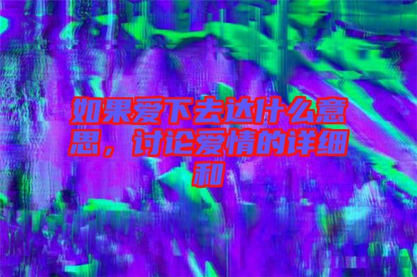 如果愛下去達什么意思,討論愛情的詳細和