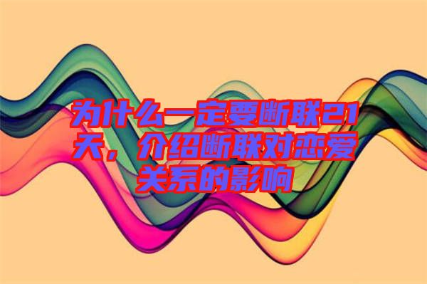 為什么一定要斷聯21天,介紹斷聯對戀愛關系的影響