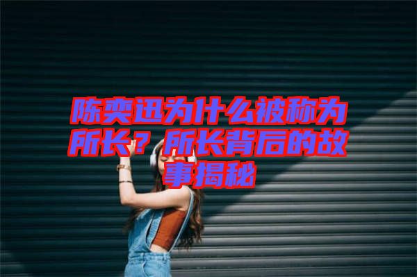 陳奕迅為什么被稱為所長?所長背后的故事揭秘