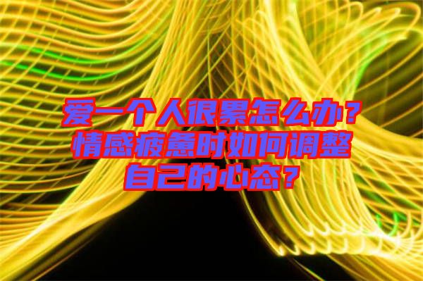愛一個人很累怎么辦?情感疲憊時如何調整自己的心態?