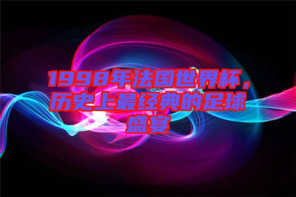 1998年法國世界杯，歷史上最經(jīng)典的足球盛宴