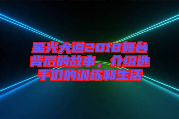 星光大道2018舞臺(tái)背后的故事,介紹選手們的訓(xùn)練和生活