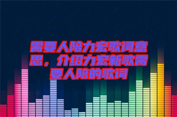 需要人陪力宏歌詞意思，介紹力宏新歌需要人陪的歌詞