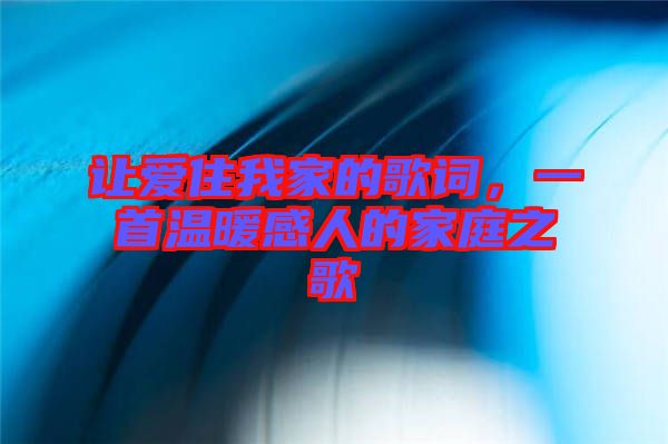 讓愛住我家的歌詞,一首溫暖感人的家庭之歌