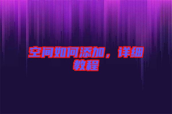 空間如何添加，詳細教程