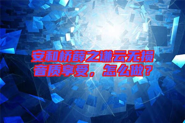 安和橋薛之謙云無損音質享受，怎么做？