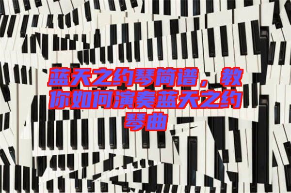 藍天之約琴簡譜,教你如何演奏藍天之約琴曲