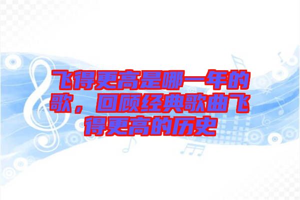 飛得更高是哪一年的歌,回顧經典歌曲飛得更高的歷史