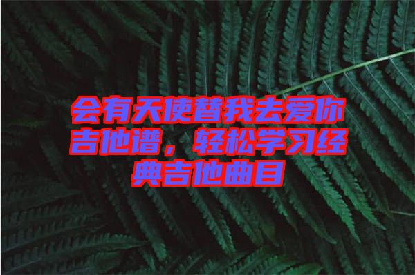 會有天使替我去愛你吉他譜,輕松學(xué)習(xí)經(jīng)典吉他曲目