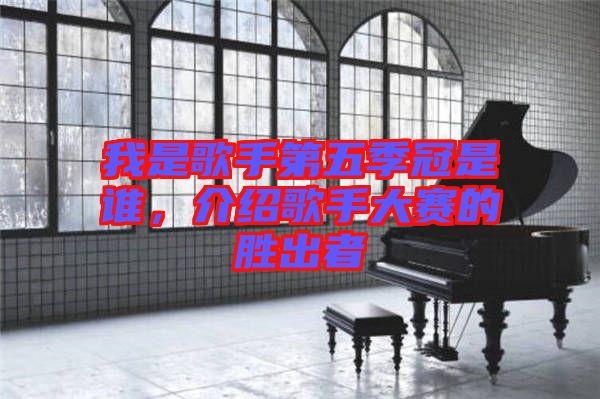 我是歌手第五季冠是誰,介紹歌手大賽的勝出者