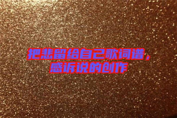 把悲留給自己歌詞譜,感訴說的創作