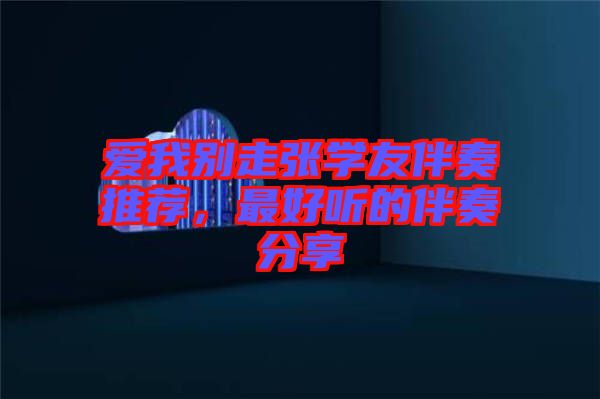 愛(ài)我別走張學(xué)友伴奏推薦,最好聽(tīng)的伴奏分享
