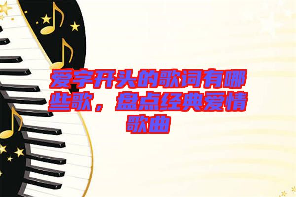 愛字開頭的歌詞有哪些歌,盤點(diǎn)經(jīng)典愛情歌曲